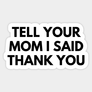 TELL YOUR MOM I SAID THANK YOU Sticker